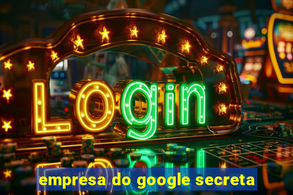 empresa do google secreta